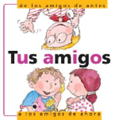 Tus Amigos: De Antes a los Amigos de Ahora: Friendship: From Your Old Friends to Your New Friends