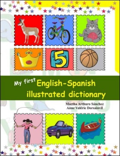 My First English - Spanish Illustrated Dictionary by Martha Arthuro Sanchez and Anne Valrie Dorsain